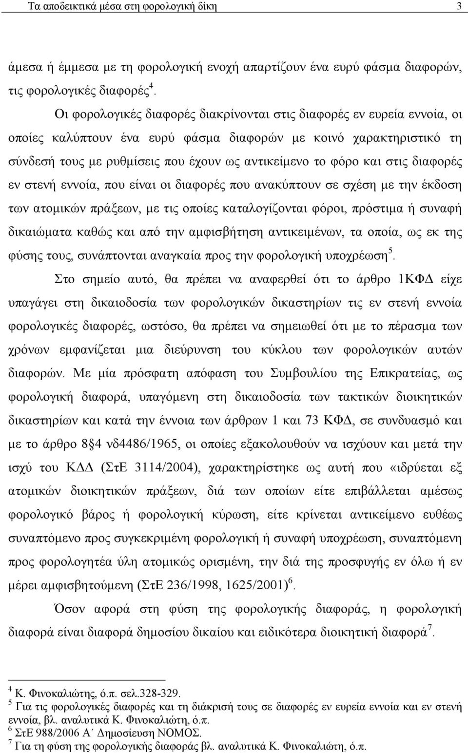 και στις διαφορές εν στενή εννοία, που είναι οι διαφορές που ανακύπτουν σε σχέση με την έκδοση των ατομικών πράξεων, με τις οποίες καταλογίζονται φόροι, πρόστιμα ή συναφή δικαιώματα καθώς και από την