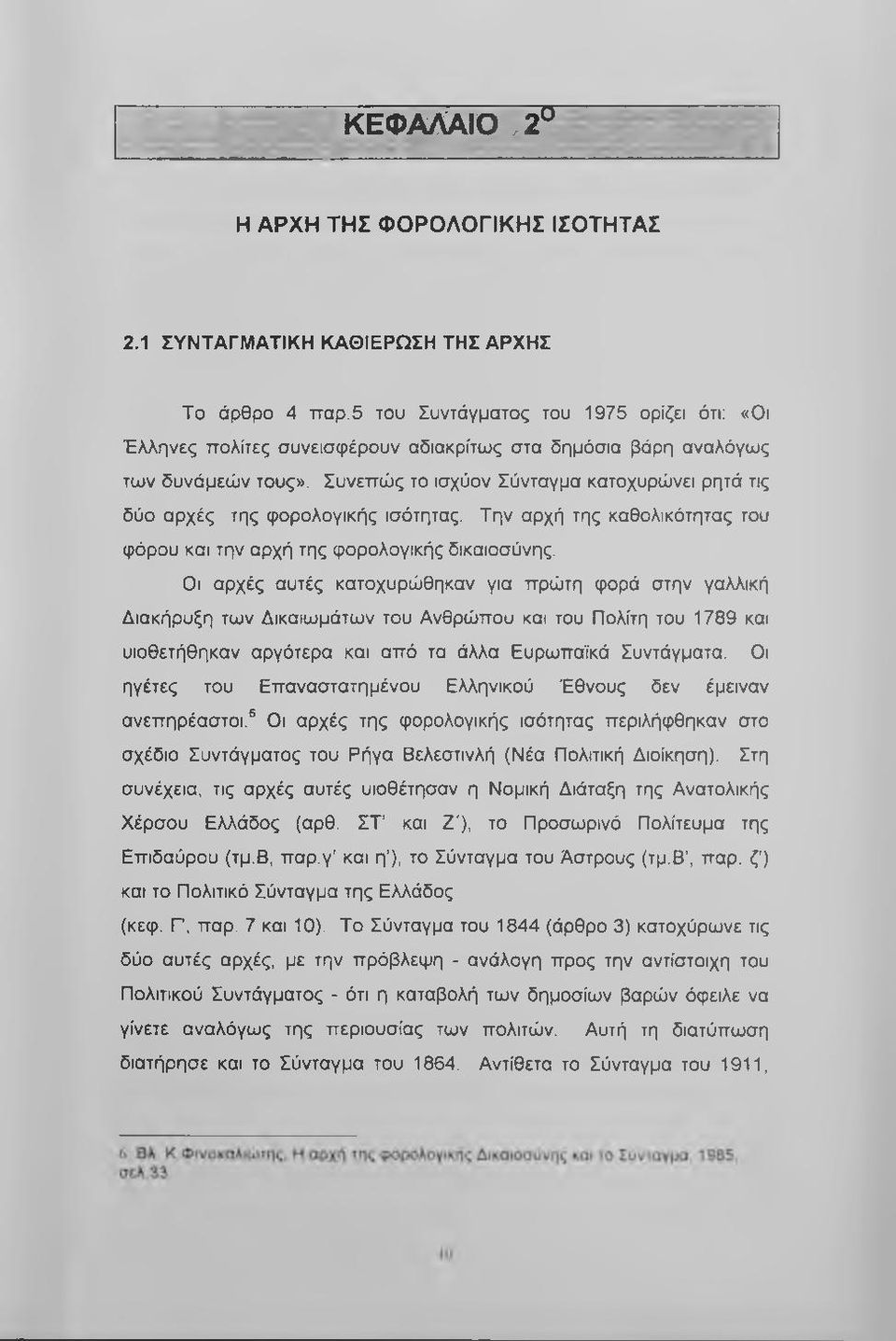 Συνεπώς το ισχύον Σύνταγμα κατοχυρώνει ρητά τις δύο αρχές της φορολογικής ισότητας. Την αρχή της καθολικότητας του φόρου και την αρχή της φορολογικής δικαιοσύνης.