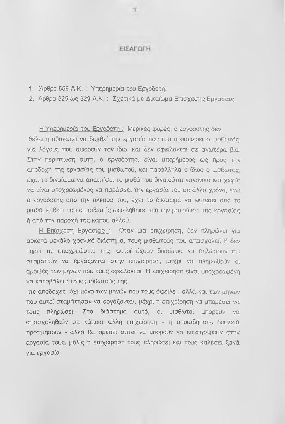 Στην περίπτωση αυτή, ο εργοδότης, είναι υπερήμερος ως προς την αποδοχή της εργασίας του μισθωτού, και παράλληλα ο ίδιος ο μισθωτός, έχει το δικαίωμα να απαιτήσει το μισθό που δικαιούται κανονικά και