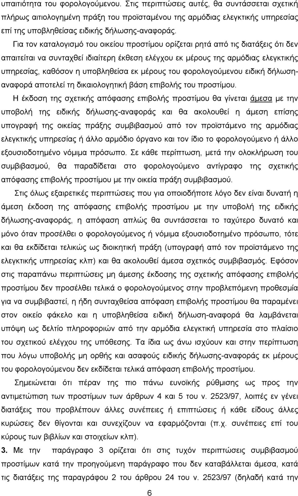 Για τον καταλογισμό του οικείου προστίμου ορίζεται ρητά από τις διατάξεις ότι δεν απαιτείται να συνταχθεί ιδιαίτερη έκθεση ελέγχου εκ μέρους της αρμόδιας ελεγκτικής υπηρεσίας, καθόσον η υποβληθείσα