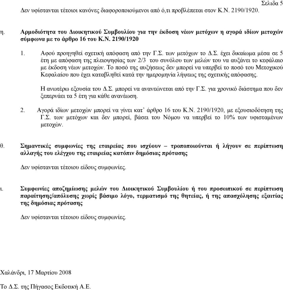 Το ποσό της αυξήσεως δεν μπορεί να υπερβεί το ποσό του Μετοχικού Κεφαλαίου που έχει καταβληθεί κατά την ημερομηνία λήψεως της σχετικής απόφασης. Η ανωτέρω εξουσία του Δ.Σ.