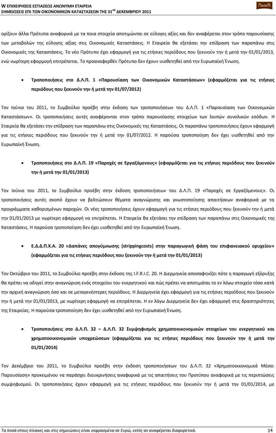 Το νέο Πρότυπο έχει εφαρμογή για τις ετήσιες περιόδους που ξεκινούν την ή μετά την 01/01/2013, ενώ νωρίτερη εφαρμογή επιτρέπεται. Το προαναφερθέν Πρότυπο δεν έχουν υιοθετηθεί από την Ευρωπαϊκή Ένωση.