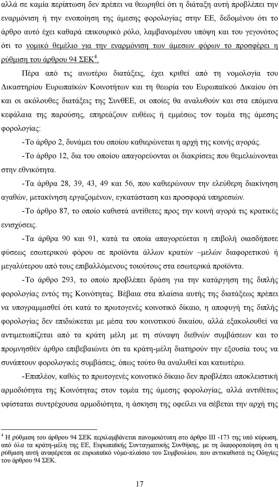 Πέρα από τις ανωτέρω διατάξεις, έχει κριθεί από τη νομολογία του Δικαστηρίου Ευρωπαϊκών Κοινοτήτων και τη θεωρία του Ευρωπαϊκού Δικαίου ότι και οι ακόλουθες διατάξεις της ΣυνθΕΕ, οι οποίες θα