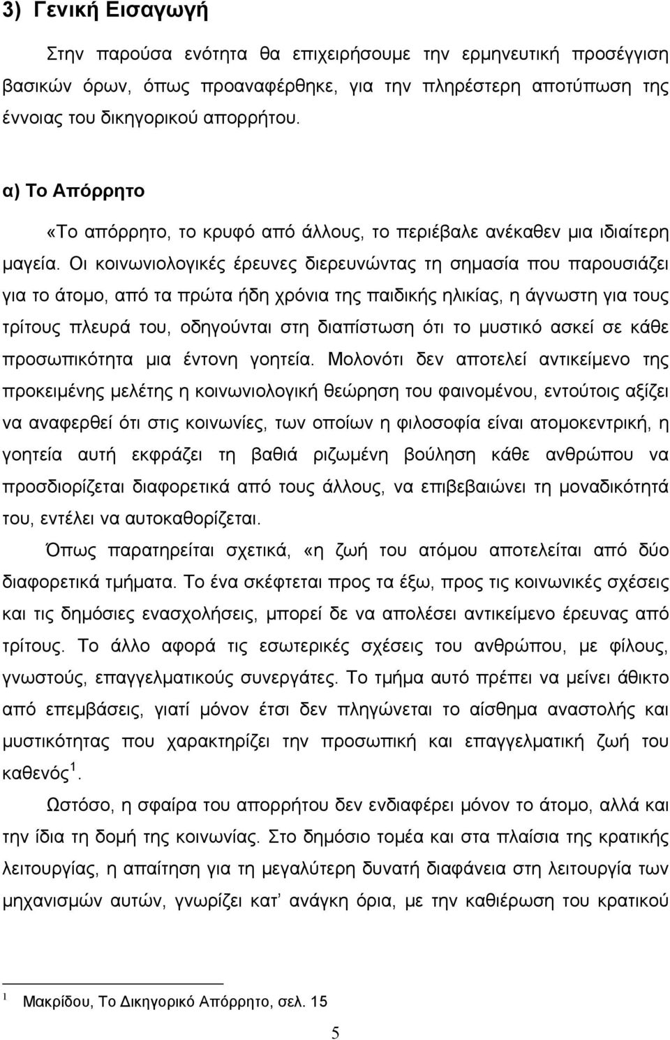 Οι κοινωνιολογικές έρευνες διερευνώντας τη σημασία που παρουσιάζει για το άτομο, από τα πρώτα ήδη χρόνια της παιδικής ηλικίας, η άγνωστη για τους τρίτους πλευρά του, οδηγούνται στη διαπίστωση ότι το