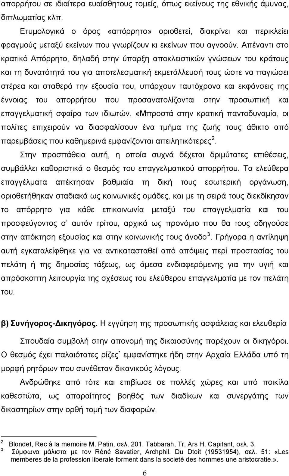 Απέναντι στο κρατικό Απόρρητο, δηλαδή στην ύπαρξη αποκλειστικών γνώσεων του κράτους και τη δυνατότητά του για αποτελεσματική εκμετάλλευσή τους ώστε να παγιώσει στέρεα και σταθερά την εξουσία του,