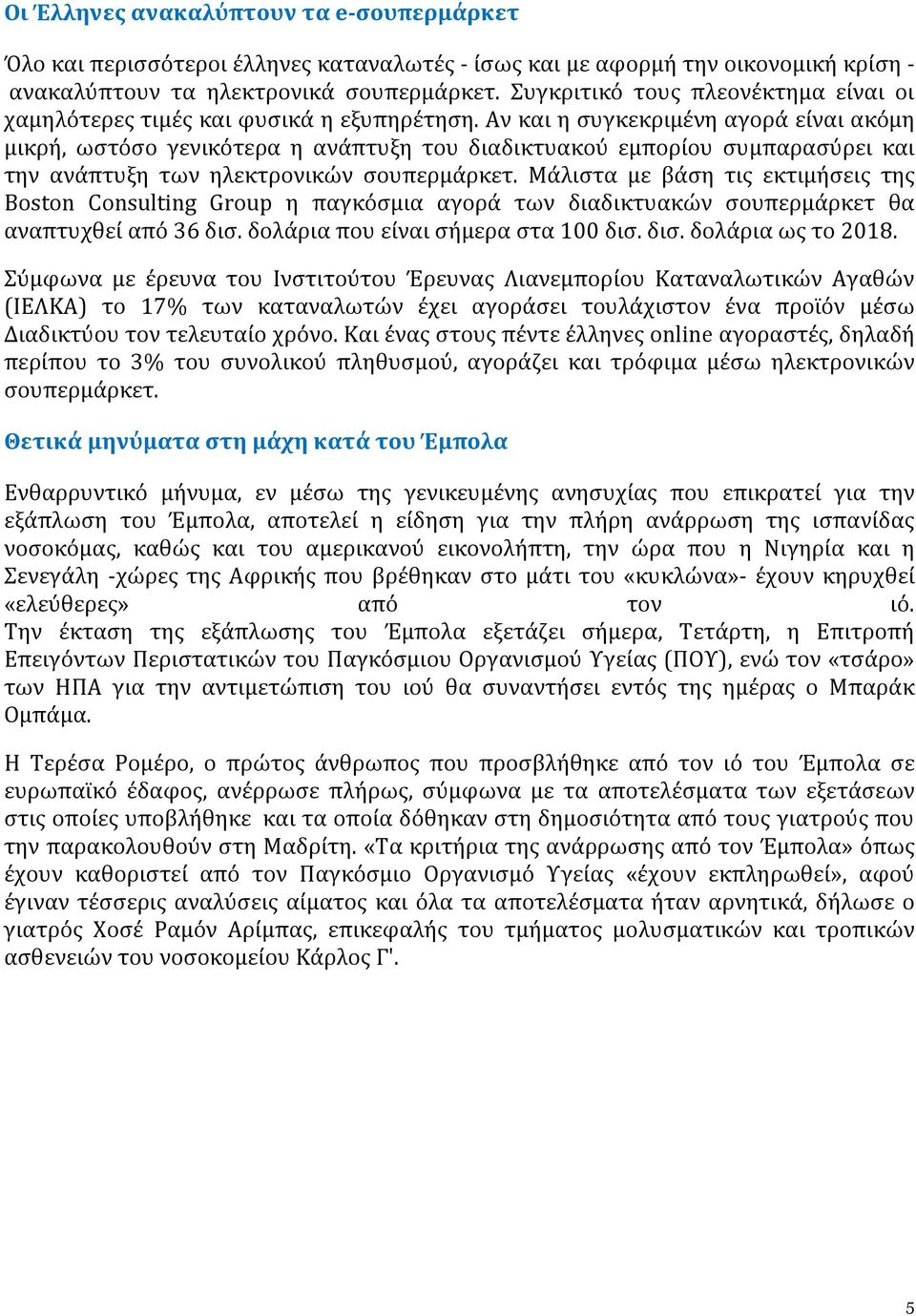 Αν και η συγκεκριμένη αγορά είναι ακόμη μικρή, ωστόσο γενικότερα η ανάπτυξη του διαδικτυακού εμπορίου συμπαρασύρει και την ανάπτυξη των ηλεκτρονικών σουπερμάρκετ.