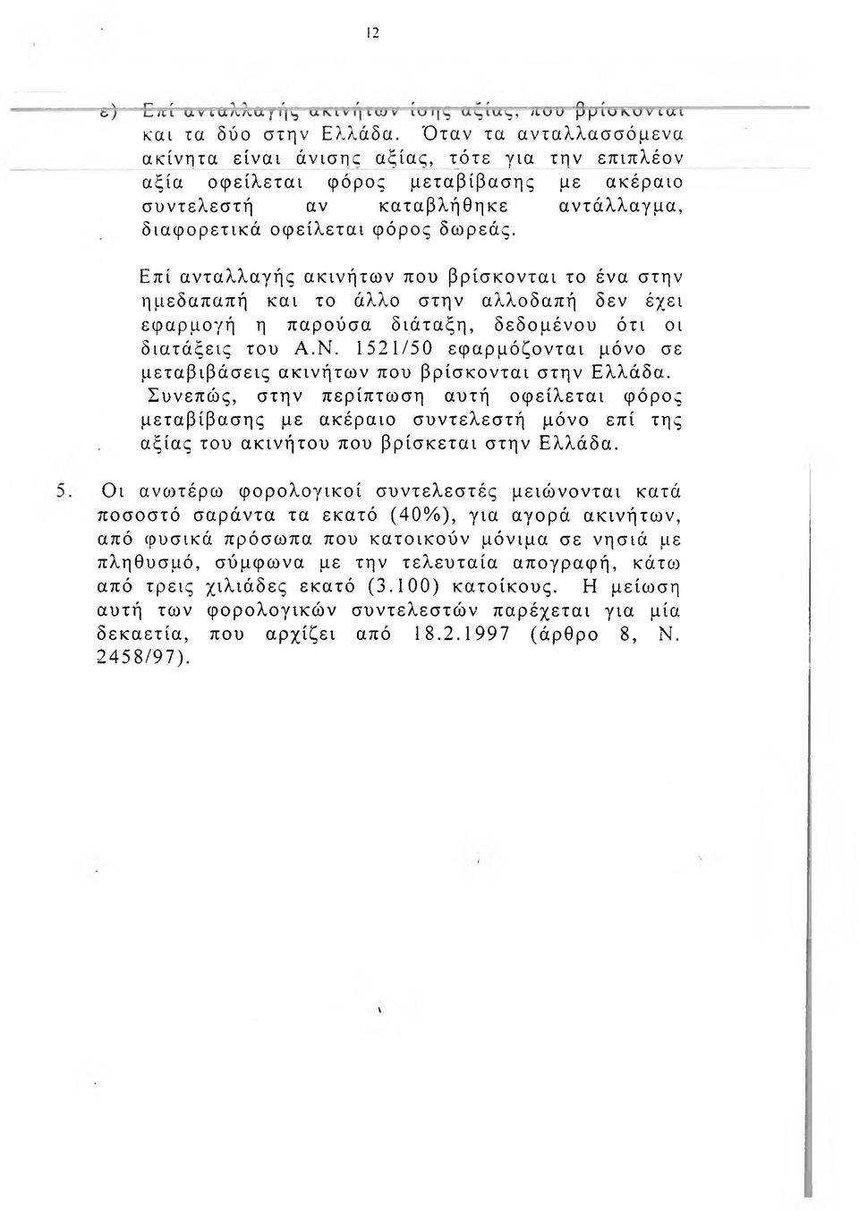 Επί ανταλλαγής ακινήτων που βρίσκονται το ένα στην ημεδαπαπή και το άλλο στην αλλοδαπή δεν έχει εφαρμογή η παρούσα διάταξη, δεδομένου ότι οι διατάξεις του Α.Ν.