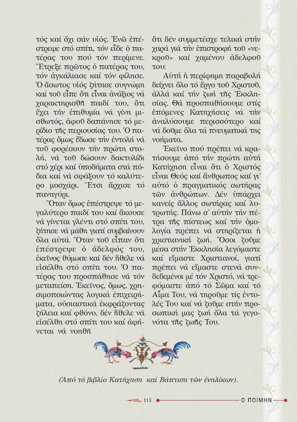 Ό πατέρας όμως ε'δωσε τήν εντολή νά του φορέσουν τήν πρώτη στολή, νά του δώσουν δακτυλίδι στό χέρι καί υποδήματα στά πόδια καί νά σφάξουν τό καλύτερο μοσχάρι. Έτσι άρχισε τό πανηγύρι.