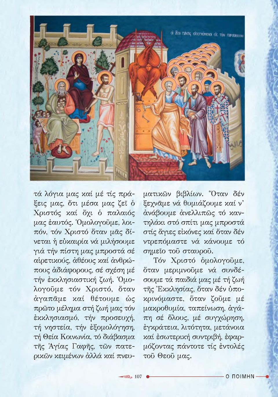 Ομολογοϋμε τόν Χριστό, οταν άγαπαμε καί θέτουμε ώς πρωτο μέλημα στή ζωή μας τόν έκκλησιασμό, τήν προσευχή, τή νηστεία, τήν έξομολόγηση, τή Θεία Κοινωνία, τό διάβασμα τής Αγίας Γαφής, των πατερικων