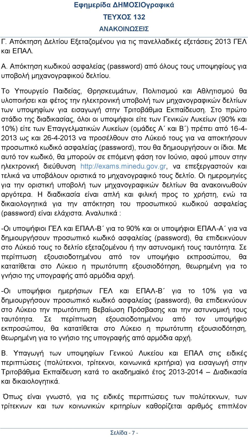 Στο πρώτο στάδιο της διαδικασίας, όλοι οι υποψήφιοι είτε των Γενικών Λυκείων (90% και 10%) είτε των Επαγγελματικών Λυκείων (ομάδες Α και Β ) πρέπει από 16-4- 2013 ως και 26-4-2013 να προσέλθουν στο