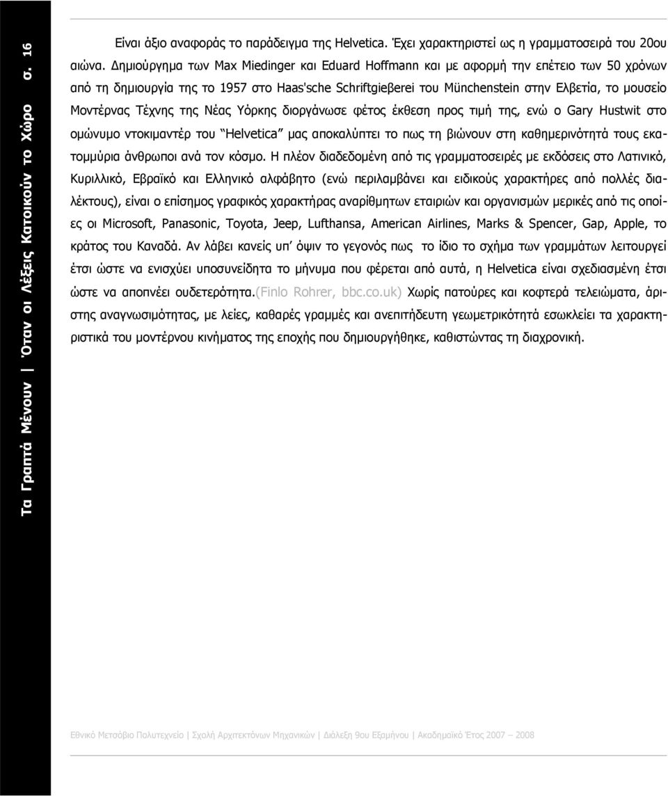 Μοντέρνας Τέχνης της Νέας Υόρκης διοργάνωσε φέτος έκθεση προς τιμή της, ενώ ο Gary Hustwit στο ομώνυμο ντοκιμαντέρ του Helvetica μας αποκαλύπτει το πως τη βιώνουν στη καθημερινότητά τους εκατομμύρια