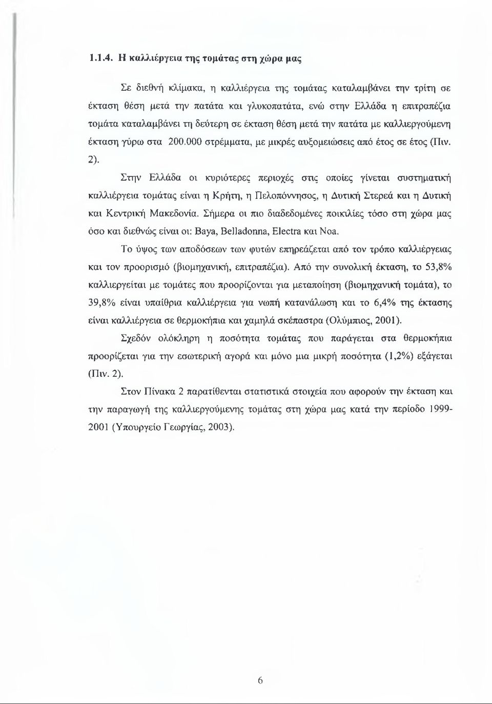 καταλαμβάνει τη δεύτερη σε έκταση θέση μετά την πατάτα με καλλιεργούμενη έκταση γύρω στα 200.000 στρέμματα, με μικρές αυξομειώσεις από έτος σε έτος (Πιν. 2).