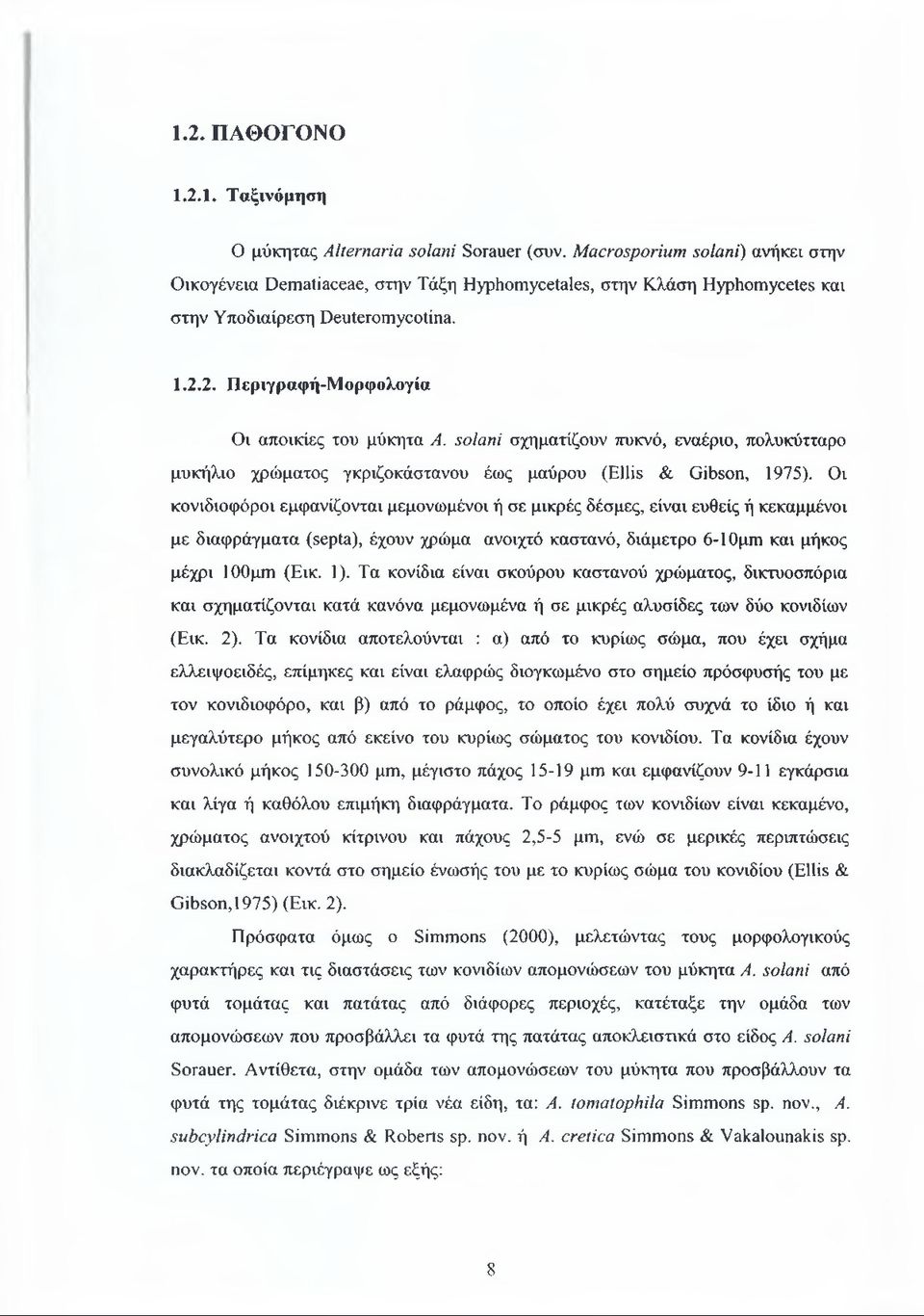 solani σχηματίζουν πυκνό, εναέριο, πολυκύτταρο μυκήλιο χρώματος γκριζοκάστανου έως μαύρου (Ellis & Gibson, 1975).