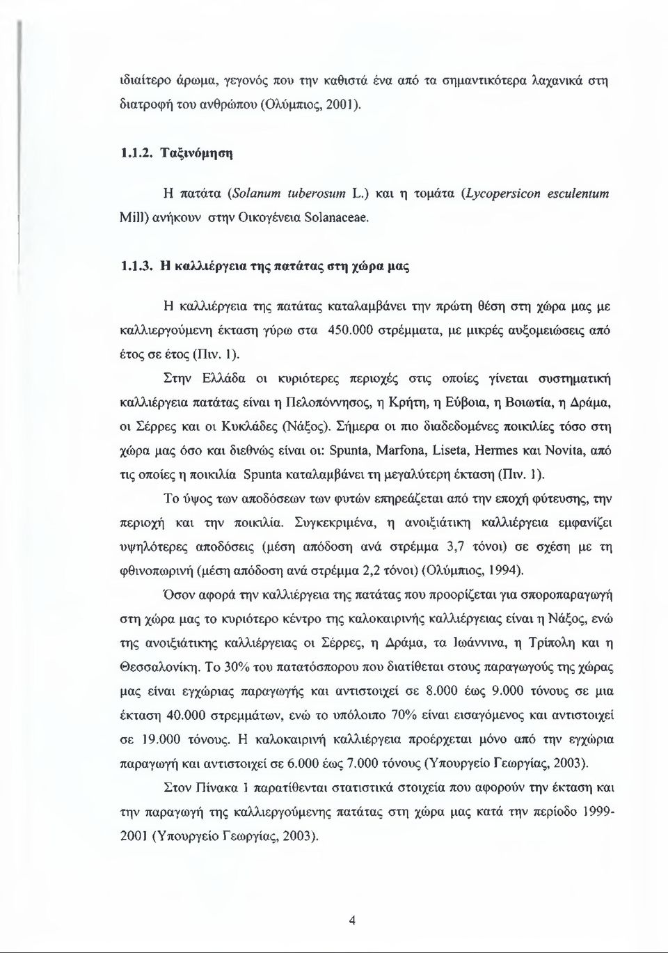 Η καλλιέργεια της πατάτας στη χώρα μας Η καλλιέργεια της πατάτας καταλαμβάνει την πρώτη θέση στη χώρα μας με καλλιεργούμενη έκταση γύρω στα 450.