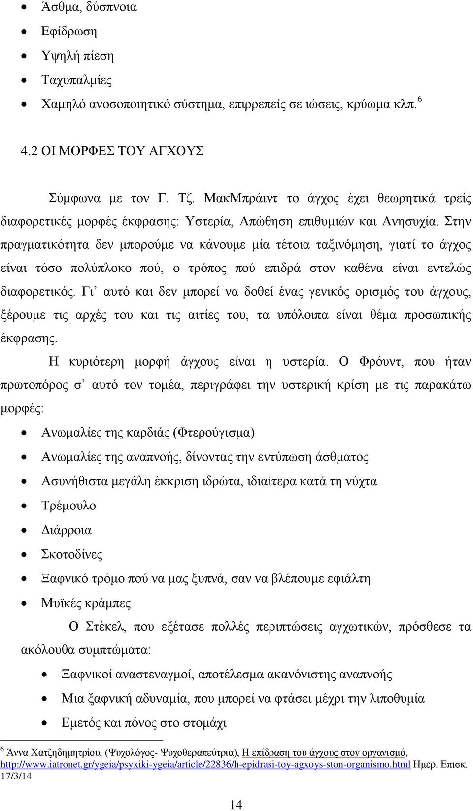 Στην πραγματικότητα δεν μπορούμε να κάνουμε μία τέτοια ταξινόμηση, γιατί το άγχος είναι τόσο πολύπλοκο πού, ο τρόπος πού επιδρά στον καθένα είναι εντελώς διαφορετικός.