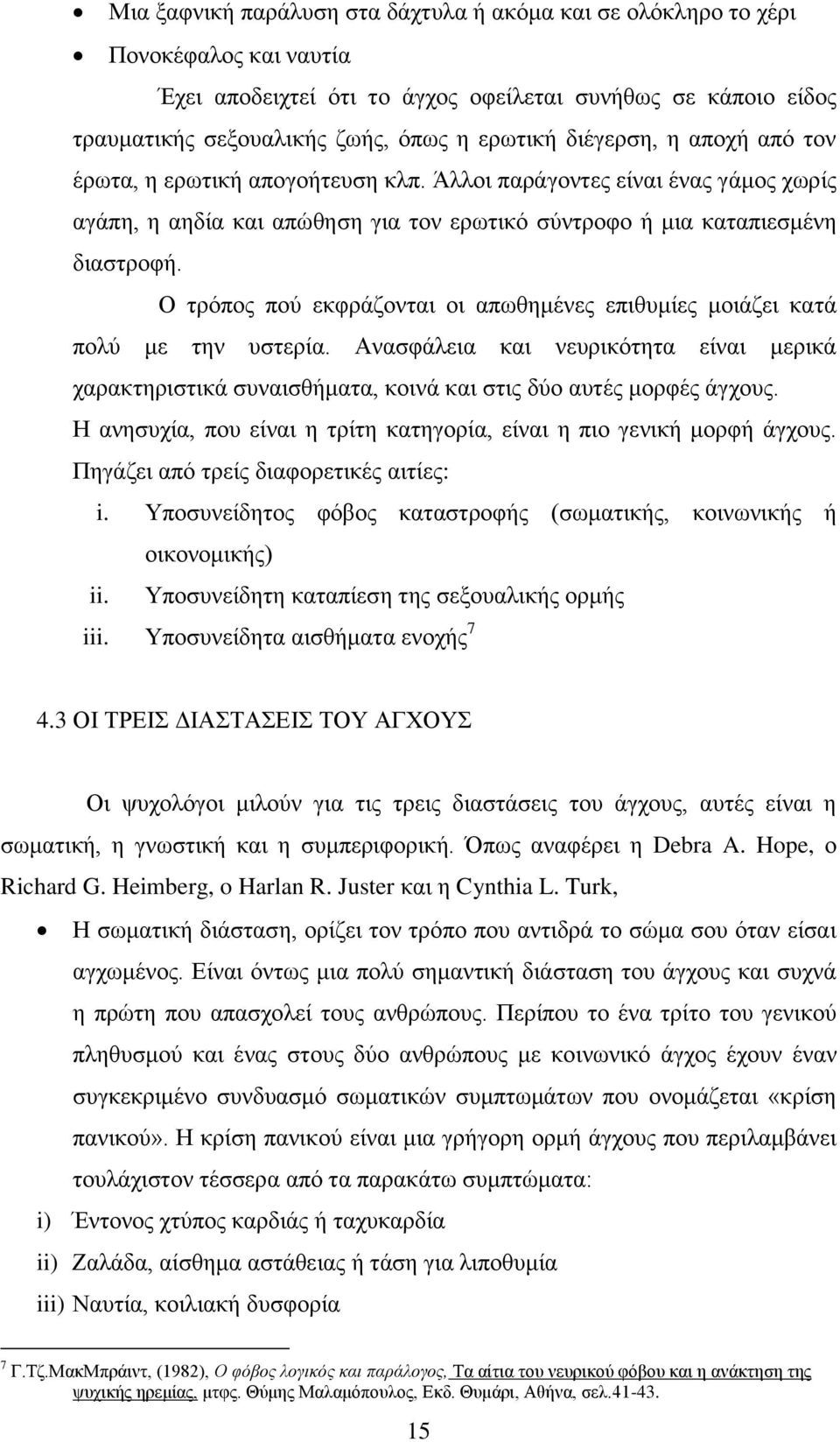 Ο τρόπος πού εκφράζονται οι απωθημένες επιθυμίες μοιάζει κατά πολύ με την υστερία. Ανασφάλεια και νευρικότητα είναι μερικά χαρακτηριστικά συναισθήματα, κοινά και στις δύο αυτές μορφές άγχους.