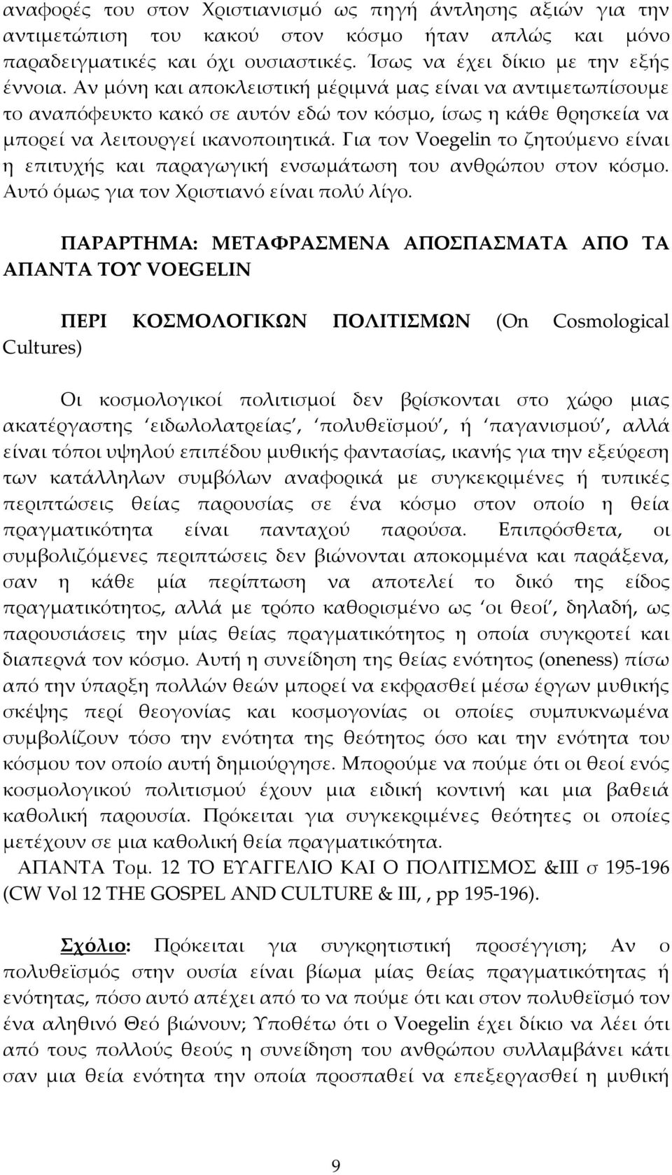 Για τον Voegelin το ζητούμενο είναι η επιτυχής και παραγωγική ενσωμάτωση του ανθρώπου στον κόσμο. Αυτό όμως για τον Χριστιανό είναι πολύ λίγο.