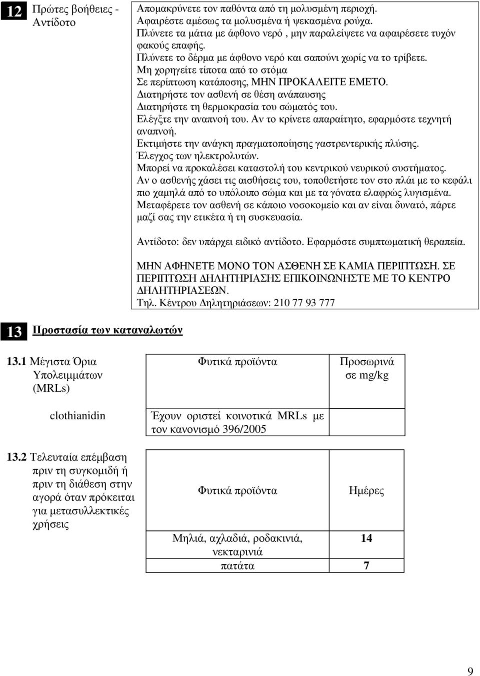 Μη χορηγείτε τίποτα από το στόµα Σε περίπτωση κατάποσης, ΜΗΝ ΠΡΟΚΑΛΕΙΤΕ ΕΜΕΤΟ. ιατηρήστε τον ασθενή σε θέση ανάπαυσης ιατηρήστε τη θερµοκρασία του σώµατός του. Ελέγξτε την αναπνοή του.