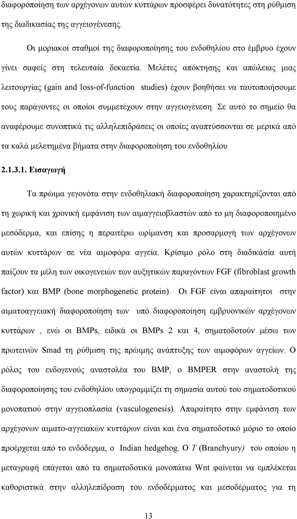 Μελέτες απόκτησης και απώλειας μιας λειτουργίας (gain and loss-of-function studies) έχουν βοηθήσει να ταυτοποιήσουμε τους παράγοντες οι οποίοι συμμετέχουν στην αγγειογένεση.