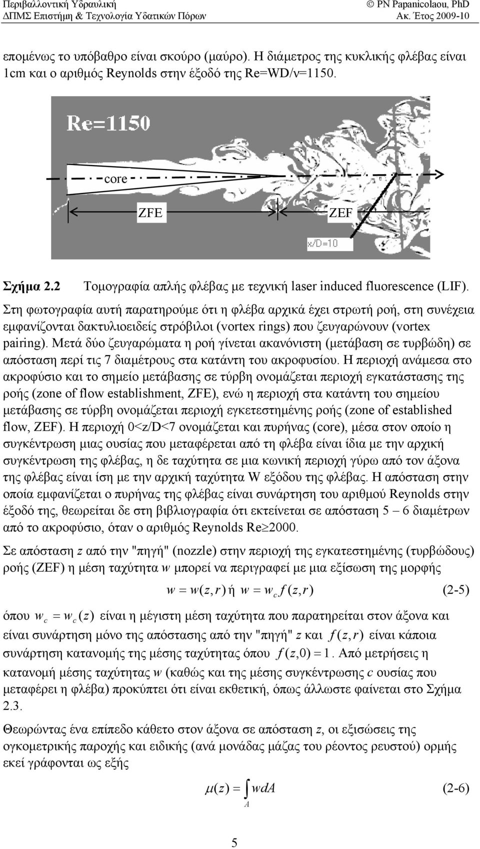 Στη φωτογραφία αυτή παρατηρούμε ότι η φλέβα αρχικά έχει στρωτή ροή, στη συνέχεια ε μφανίζονται δακτυλιοειδείς στρόβιλοι (vrtex rings) που ζευγαρώνουν (vrtex airing).