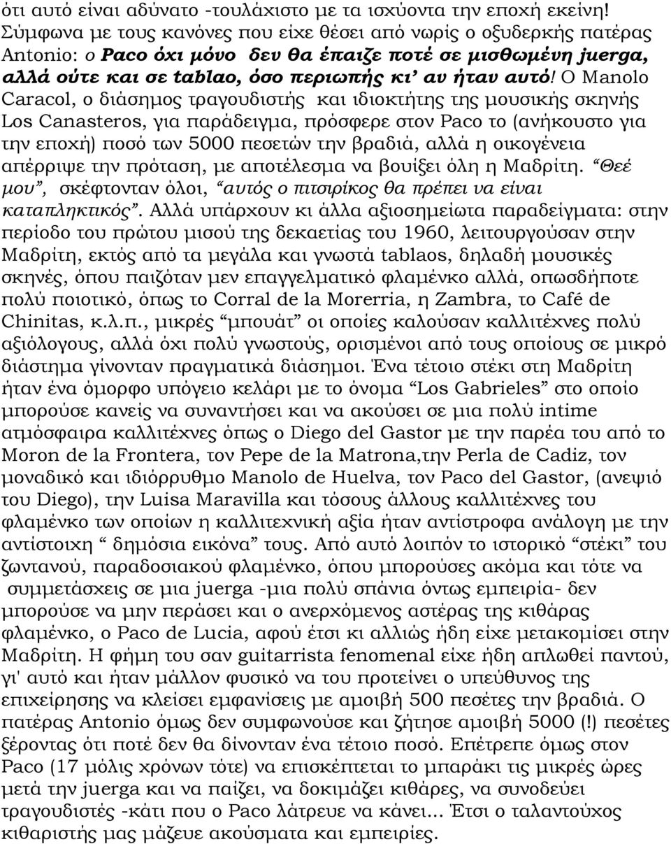 Ο Manolo Caracol, ο διάσημος τραγουδιστής και ιδιοκτήτης της μουσικής σκηνής Los Canasteros, για παράδειγμα, πρόσφερε στον Paco το (ανήκουστο για την εποχή) ποσό των 5000 πεσετών την βραδιά, αλλά η