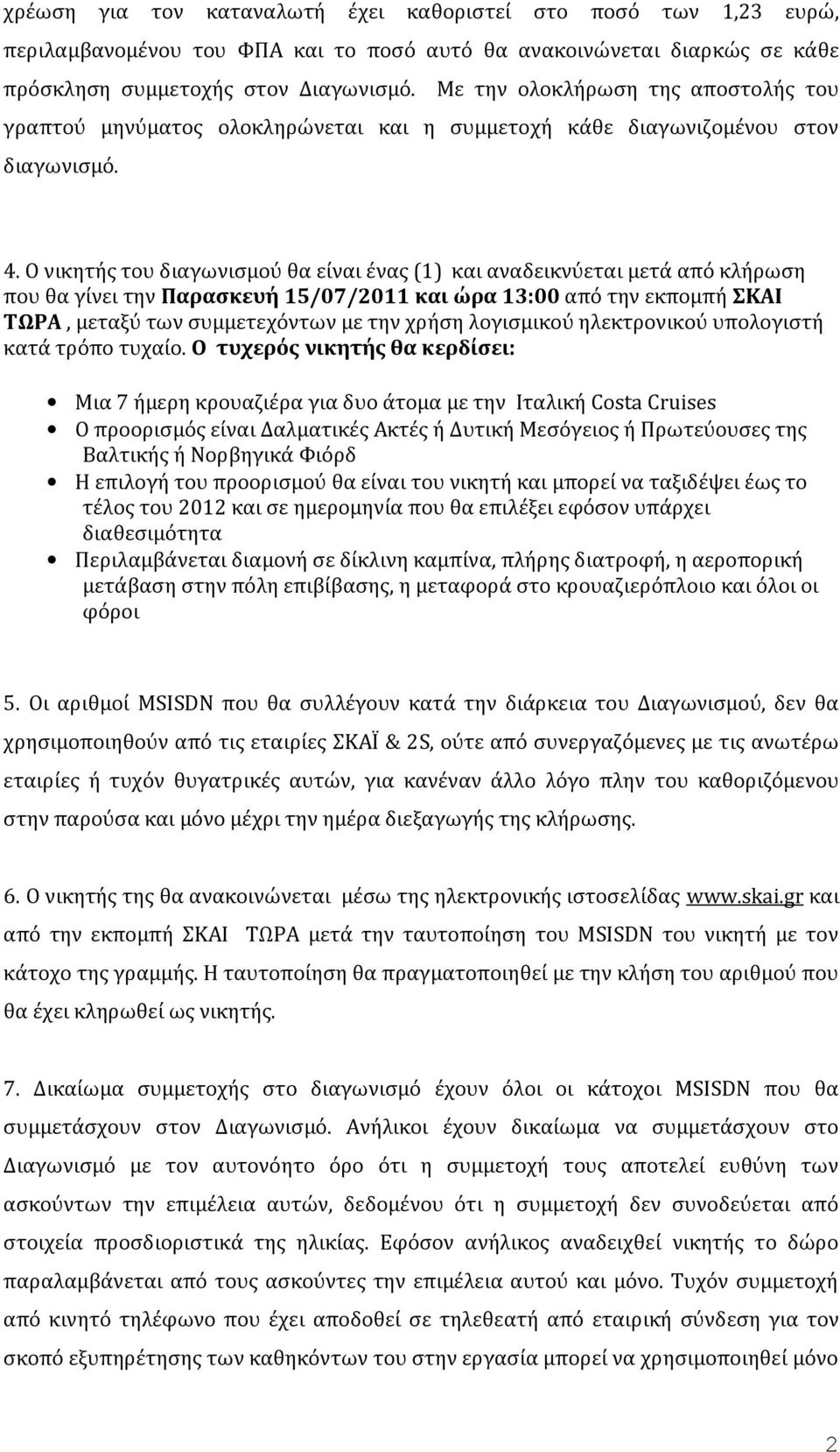 Ο νικητής του διαγωνισμού θα είναι ένας (1) και αναδεικνύεται μετά από κλήρωση που θα γίνει την Παρασκευή 15/07/2011 και ώρα 13:00 από την εκπομπή ΣΚΑΙ ΤΩΡΑ, μεταξύ των συμμετεχόντων με την χρήση
