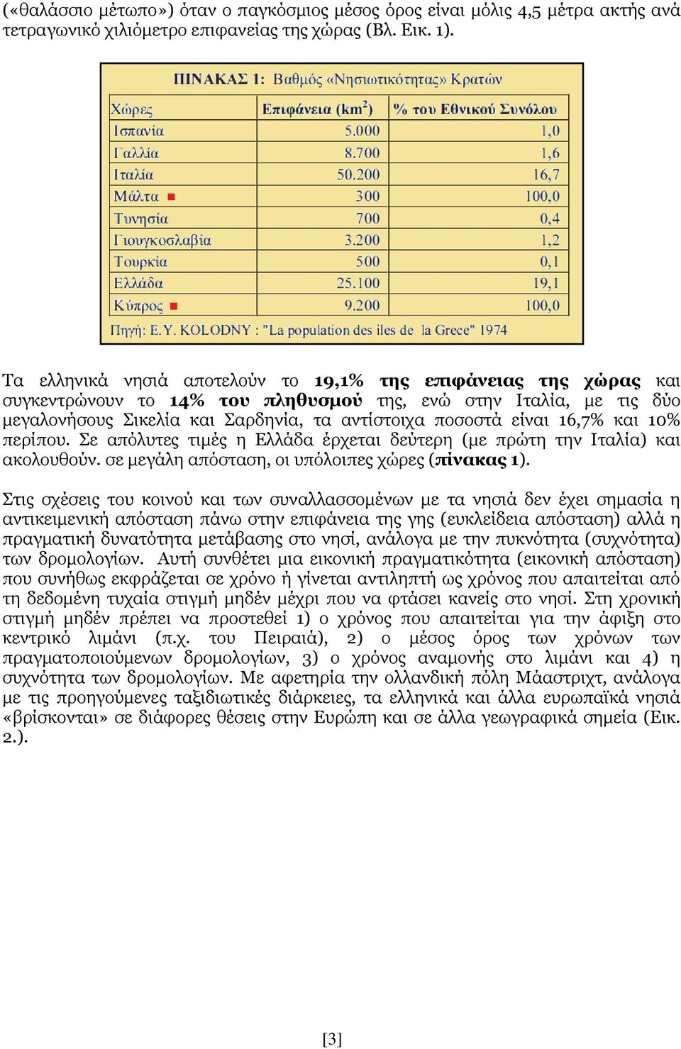 16,7% θαη 10% πεξίπνπ. Σε απόιπηεο ηηκέο ε Διιάδα έξρεηαη δεύηεξε (κε πξώηε ηελ Ιηαιία) θαη αθνινπζνύλ. ζε κεγάιε απόζηαζε, νη ππόινηπεο ρώξεο (πίνακαρ 1).