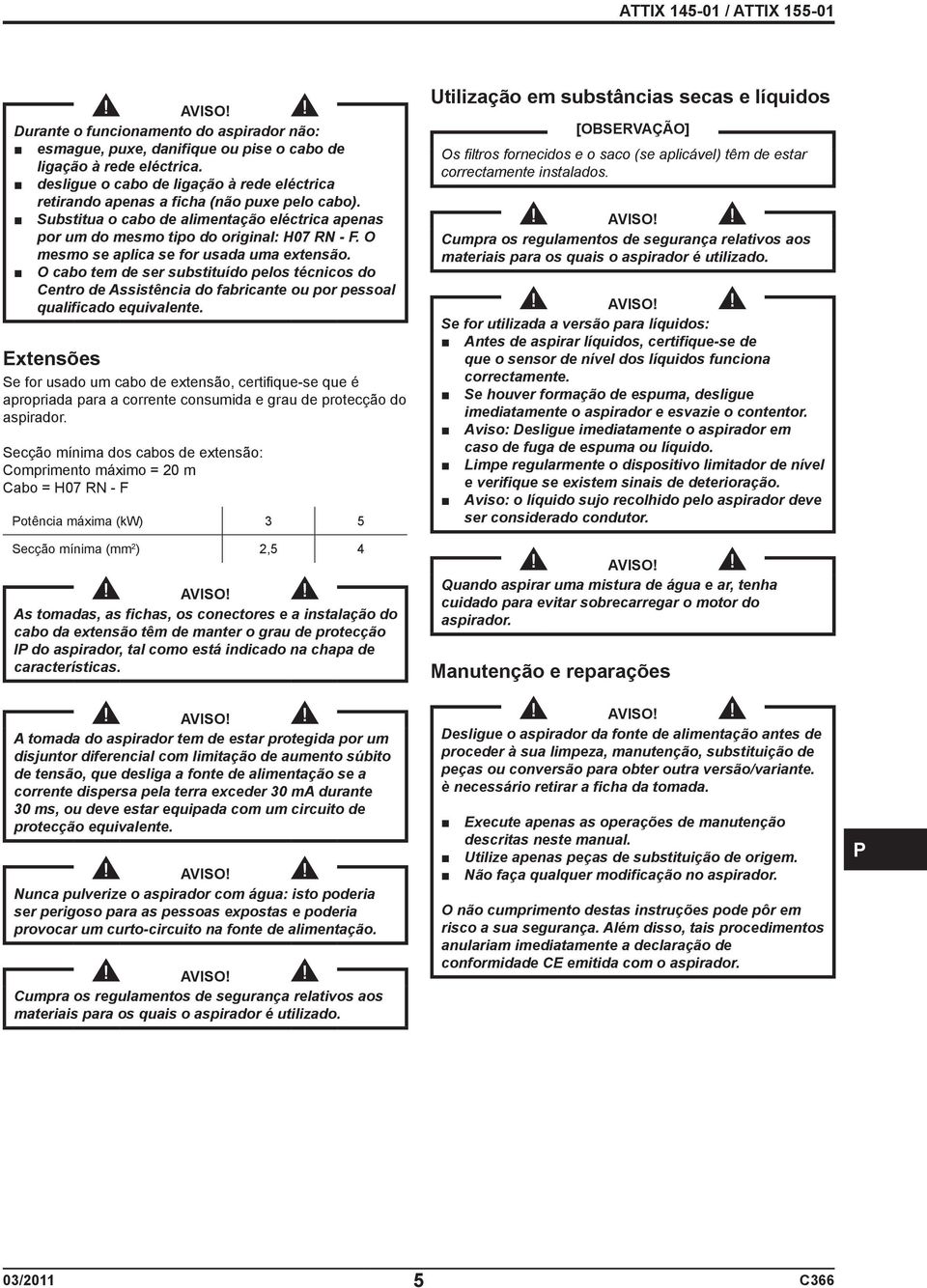 O mesmo se aplica se for usada uma extensão. O cabo tem de ser substituído pelos técnicos do Centro de Assistência do fabricante ou por pessoal qualificado equivalente.