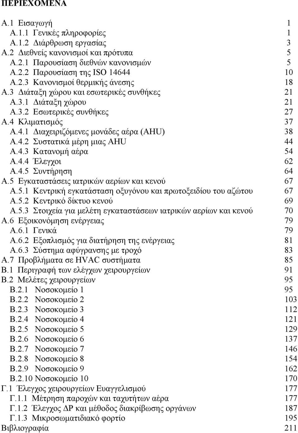 4.4 Έλεγχοι 62 Α.4.5 Συντήρηση 64 Α.5 Εγκαταστάσεις ιατρικών αερίων και κενού 67 Α.5.1 Κεντρική εγκατάσταση οξυγόνου και πρωτοξειδίου του αζώτου 67 Α.5.2 Κεντρικό δίκτυο κενού 69 Α.5.3 Στοιχεία για μελέτη εγκαταστάσεων ιατρικών αερίων και κενού 70 Α.