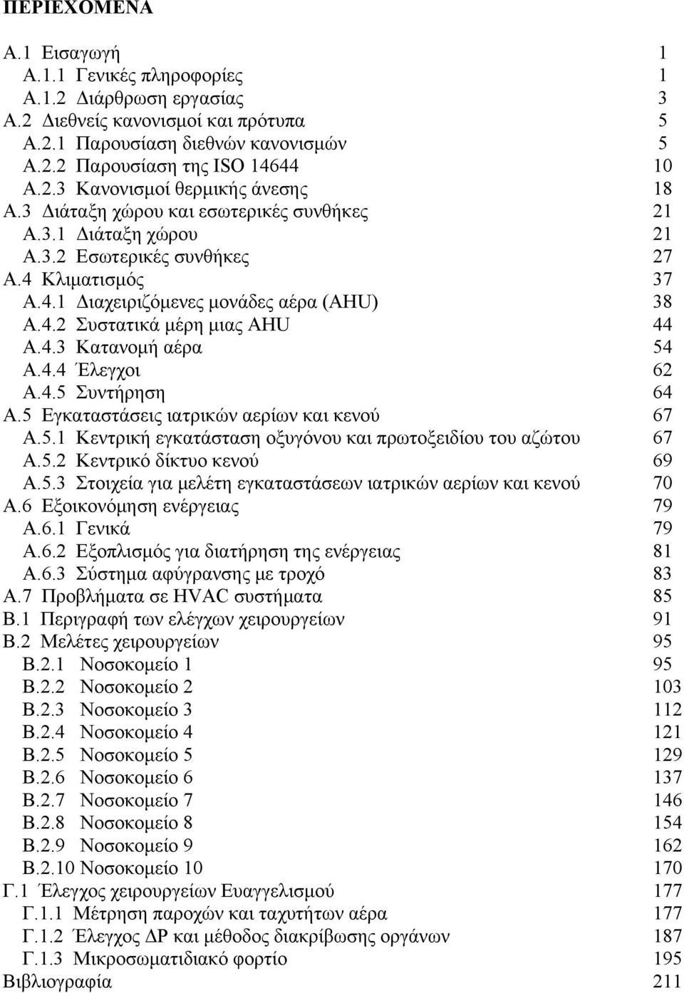 4.4 Έλεγχοι 62 Α.4.5 Συντήρηση 64 Α.5 Εγκαταστάσεις ιατρικών αερίων και κενού 67 Α.5.1 Κεντρική εγκατάσταση οξυγόνου και πρωτοξειδίου του αζώτου 67 Α.5.2 Κεντρικό δίκτυο κενού 69 Α.5.3 Στοιχεία για μελέτη εγκαταστάσεων ιατρικών αερίων και κενού 70 Α.