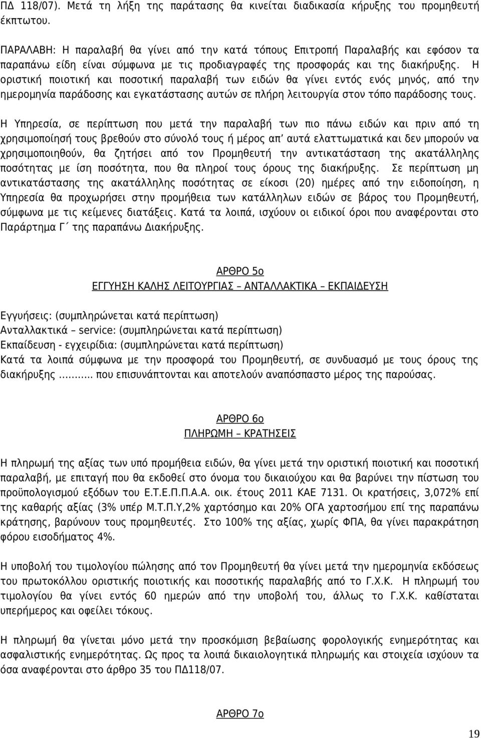 Η οριστική ποιοτική και ποσοτική παραλαβή των ειδών θα γίνει εντός ενός μηνός, από την ημερομηνία παράδοσης και εγκατάστασης αυτών σε πλήρη λειτουργία στον τόπο παράδοσης τους.