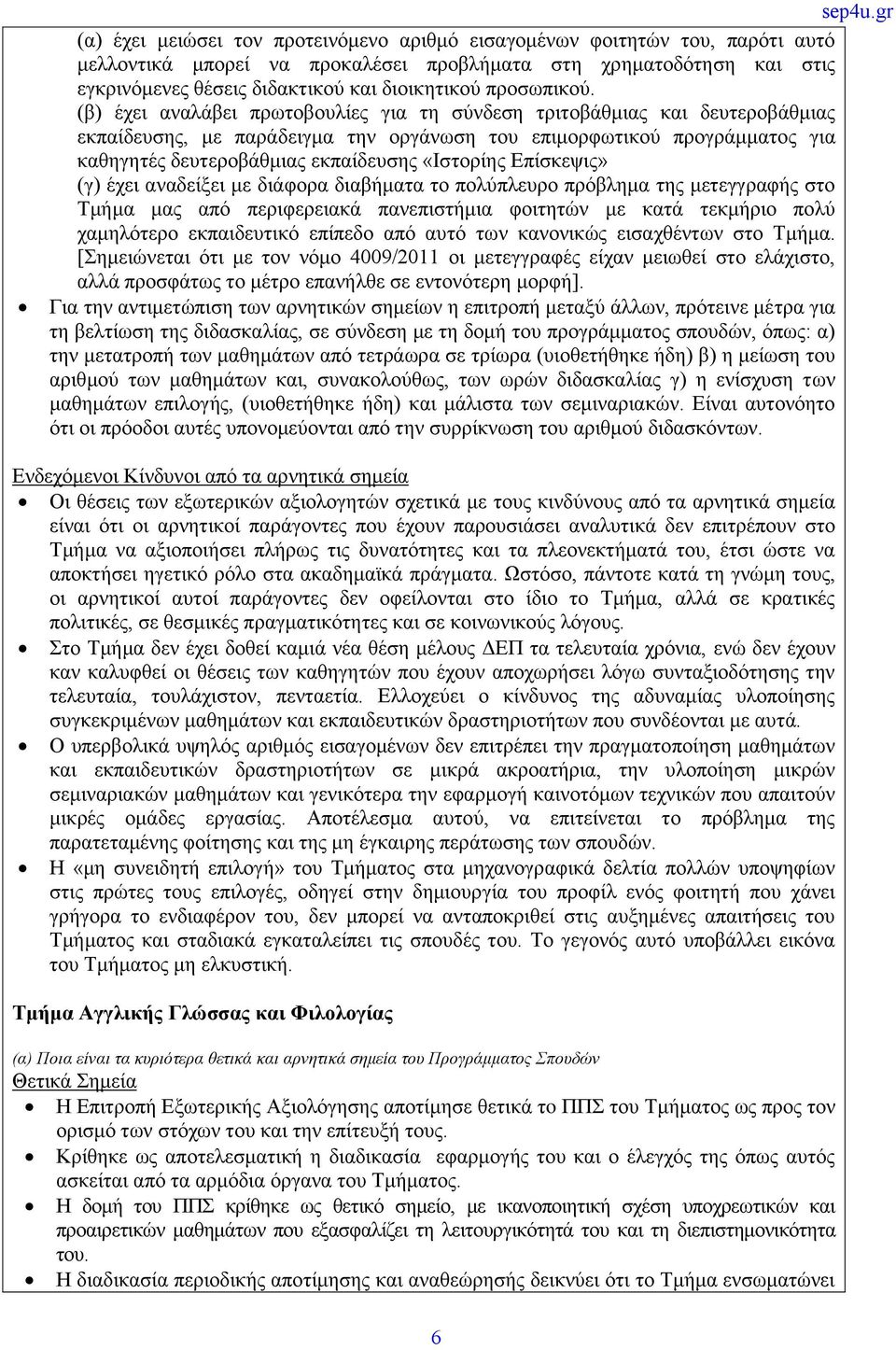 (β) έχει αναλάβει πρωτοβουλίες για τη σύνδεση τριτοβάθμιας και δευτεροβάθμιας εκπαίδευσης, με παράδειγμα την οργάνωση του επιμορφωτικού προγράμματος για καθηγητές δευτεροβάθμιας εκπαίδευσης «Ιστορίης