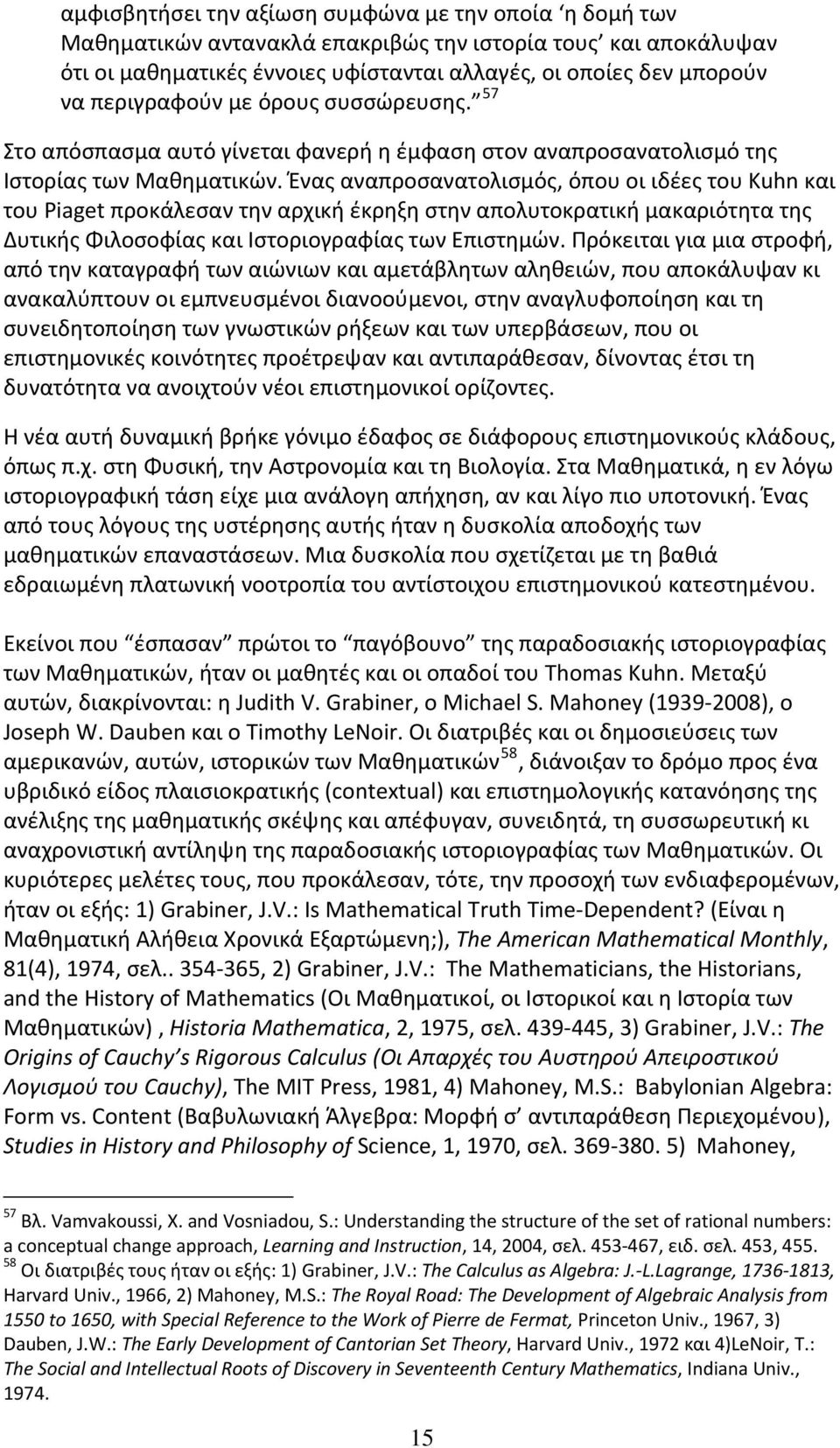 Ένας αναπροσανατολισμός, όπου οι ιδέες του Kuhn και του Piaget προκάλεσαν την αρχική έκρηξη στην απολυτοκρατική μακαριότητα της Δυτικής Φιλοσοφίας και Ιστοριογραφίας των Επιστημών.