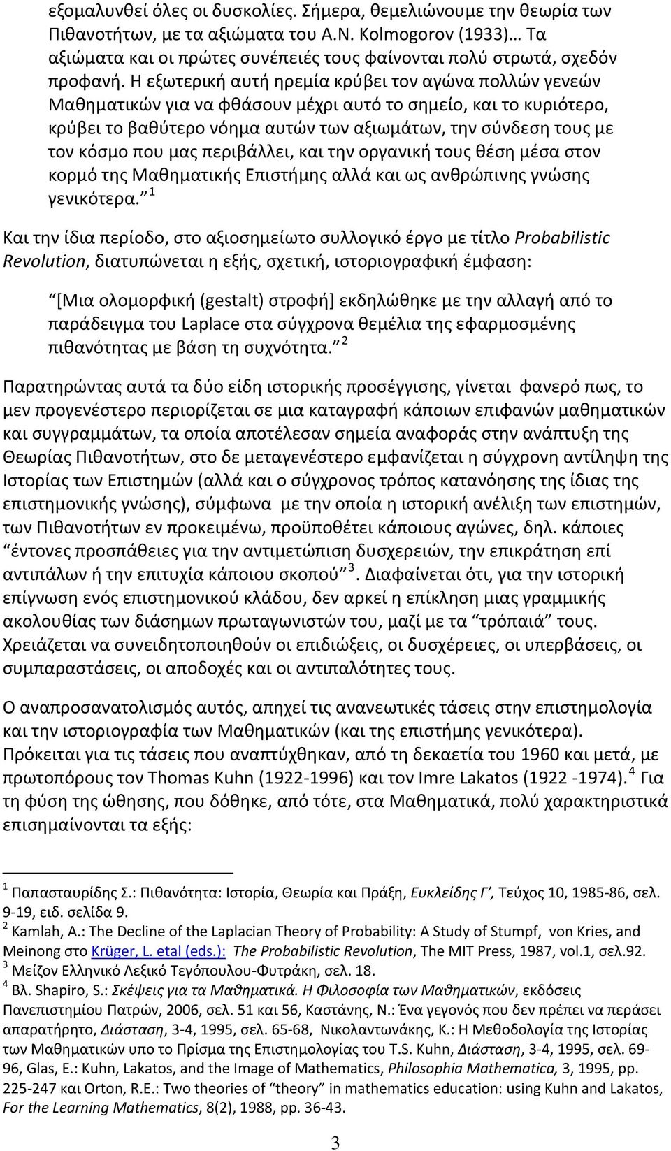 Η εξωτερική αυτή ηρεμία κρύβει τον αγώνα πολλών γενεών Μαθηματικών για να φθάσουν μέχρι αυτό το σημείο, και το κυριότερο, κρύβει το βαθύτερο νόημα αυτών των αξιωμάτων, την σύνδεση τους με τον κόσμο