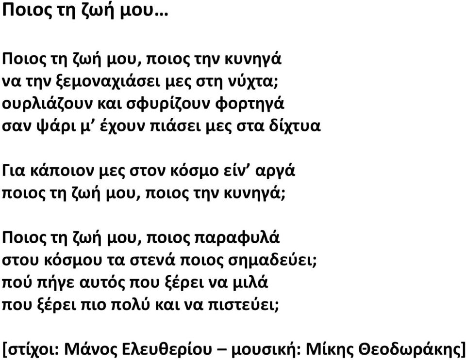 μου, ποιος την κυνηγά; Ποιος τη ζωή μου, ποιος παραφυλά στου κόσμου τα στενά ποιος σημαδεύει; πού πήγε