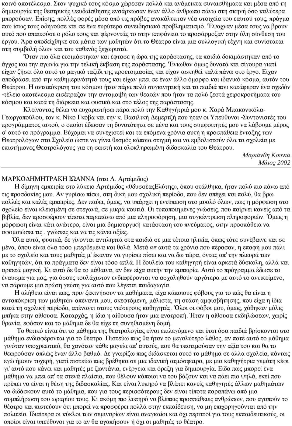 Επίσης, πολλές φορές μέσα από τις πρόβες ανακάλυπταν νέα στοιχεία του εαυτού τους, πράγμα που ίσως τους οδηγούσε και σε ένα ευρύτερο συνειδησιακό προβληματισμό.