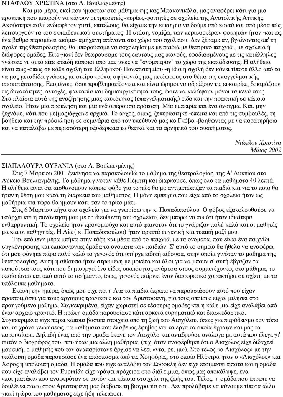 Ακούστηκε πολύ ενδιαφέρον γιατί, επιτέλους, θα είχαμε την ευκαιρία να δούμε από κοντά και από μέσα πώς λειτουργούν τα του εκπαιδευτικού συστήματος.