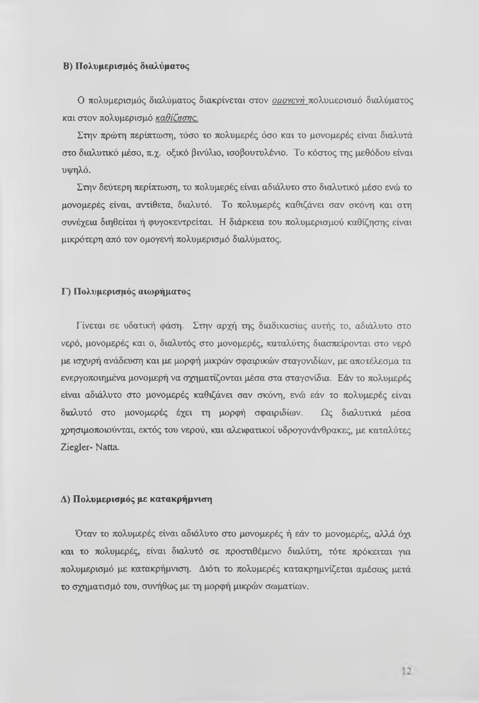 Στην δεύτερη τιερίπτωση, το πολυμερές είναι αδιάλυτο στο διαλυτικό μέσο ενώ το μονομερές είναι, αντίθετα, διαλυτό. Το πολυμερές καθιζάνει σαν σκόνη και στη συνέχεια διηθείται ή φυγοκεντρείται.