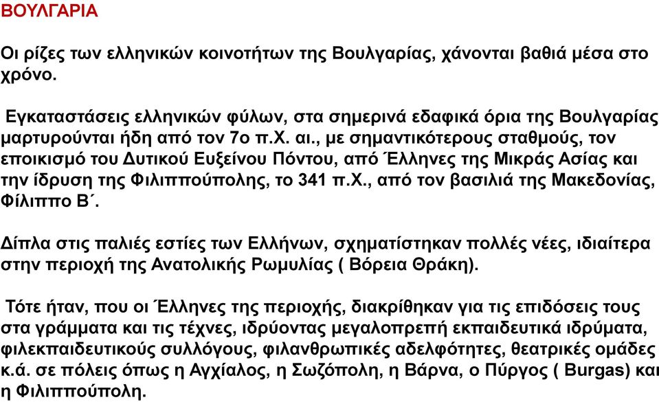 Δίπλα στις παλιές εστίες των Ελλήνων, σχηματίστηκαν πολλές νέες, ιδιαίτερα στην περιοχή της Ανατολικής Ρωμυλίας ( Βόρεια Θράκη).