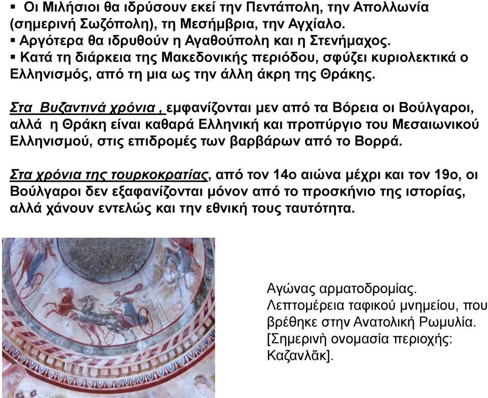 Στα Βυζαντινά χρόνια, εμφανίζονται μεν από τα Βόρεια οι Βούλγαροι, αλλά η Θράκη είναι καθαρά Ελληνική και προπύργιο του Μεσαιωνικού Ελληνισμού, στις επιδρομές των βαρβάρων από το Βορρά.