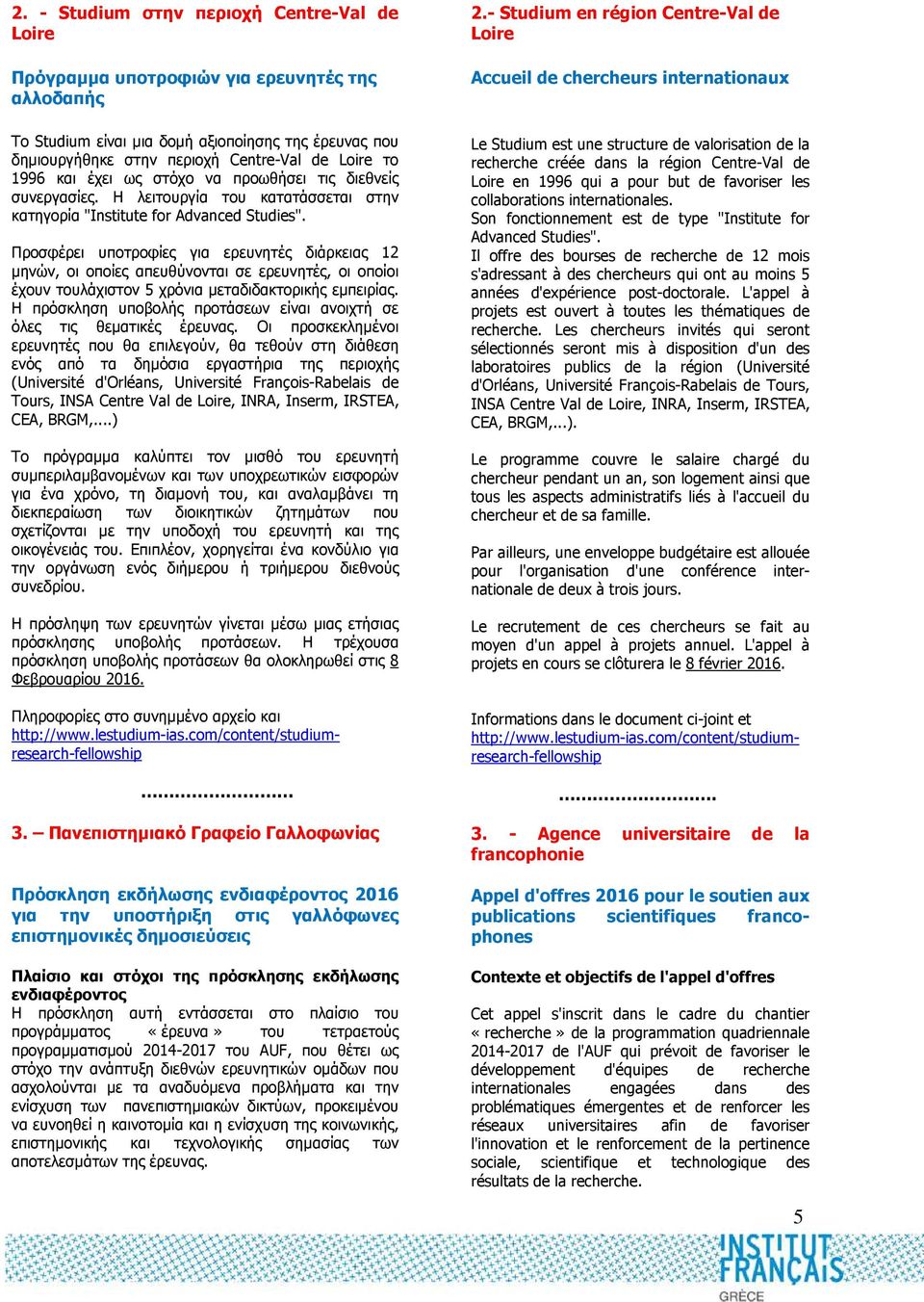 Προσφέρει υποτροφίες για ερευνητές διάρκειας 12 µηνών, οι οποίες απευθύνονται σε ερευνητές, οι οποίοι έχουν τουλάχιστον 5 χρόνια µεταδιδακτορικής εµπειρίας.