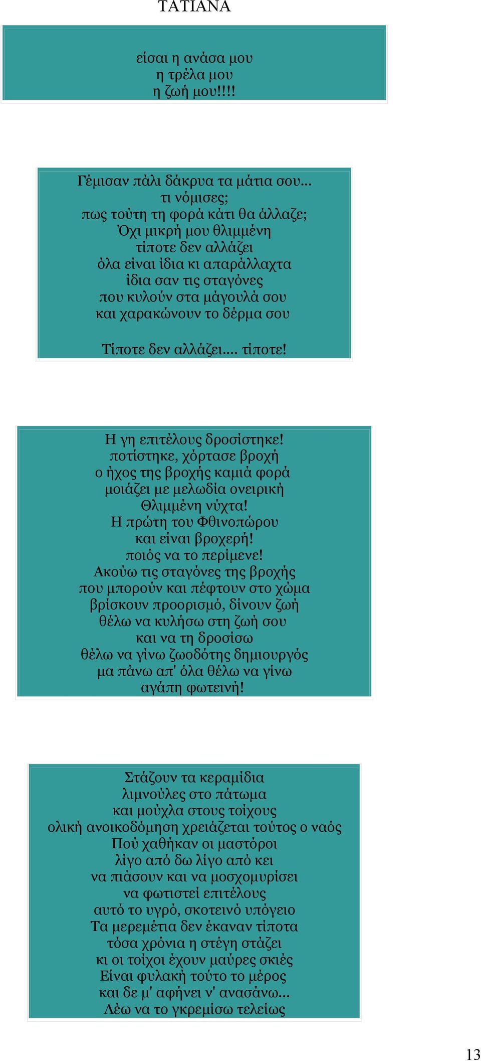 Τίποτε δεν αλλάζει... τίποτε! Η γη επιτέλους δροσίστηκε! ποτίστηκε, χόρτασε βροχή ο ήχος της βροχής καμιά φορά μοιάζει με μελωδία ονειρική Θλιμμένη νύχτα! Η πρώτη του Φθινοπώρου και είναι βροχερή!