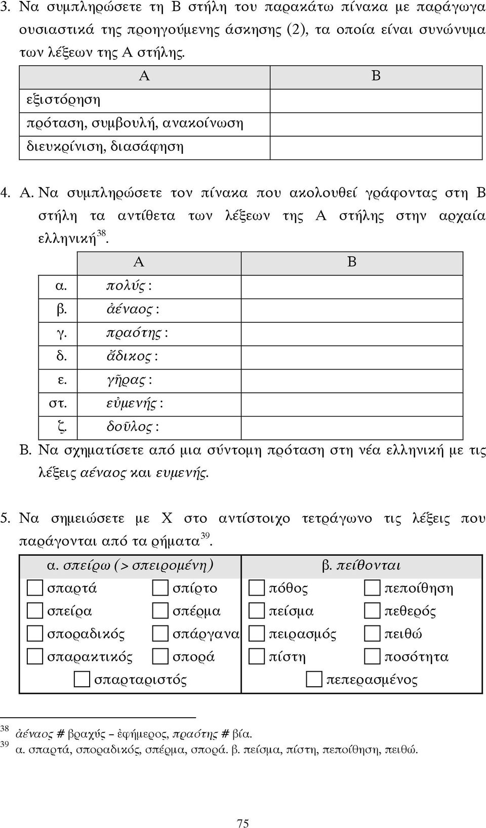 Α Β α. πολύς : β. ἀέναος : γ. πραότης : δ. ἄδικος : ε. γῆρας : στ. εὐµενής : ζ. δοῦλος : Β. Να σχηµατίσετε από µια σύντοµη πρόταση στη νέα ελληνική µε τις λέξεις αέναος και ευµενής. 5.