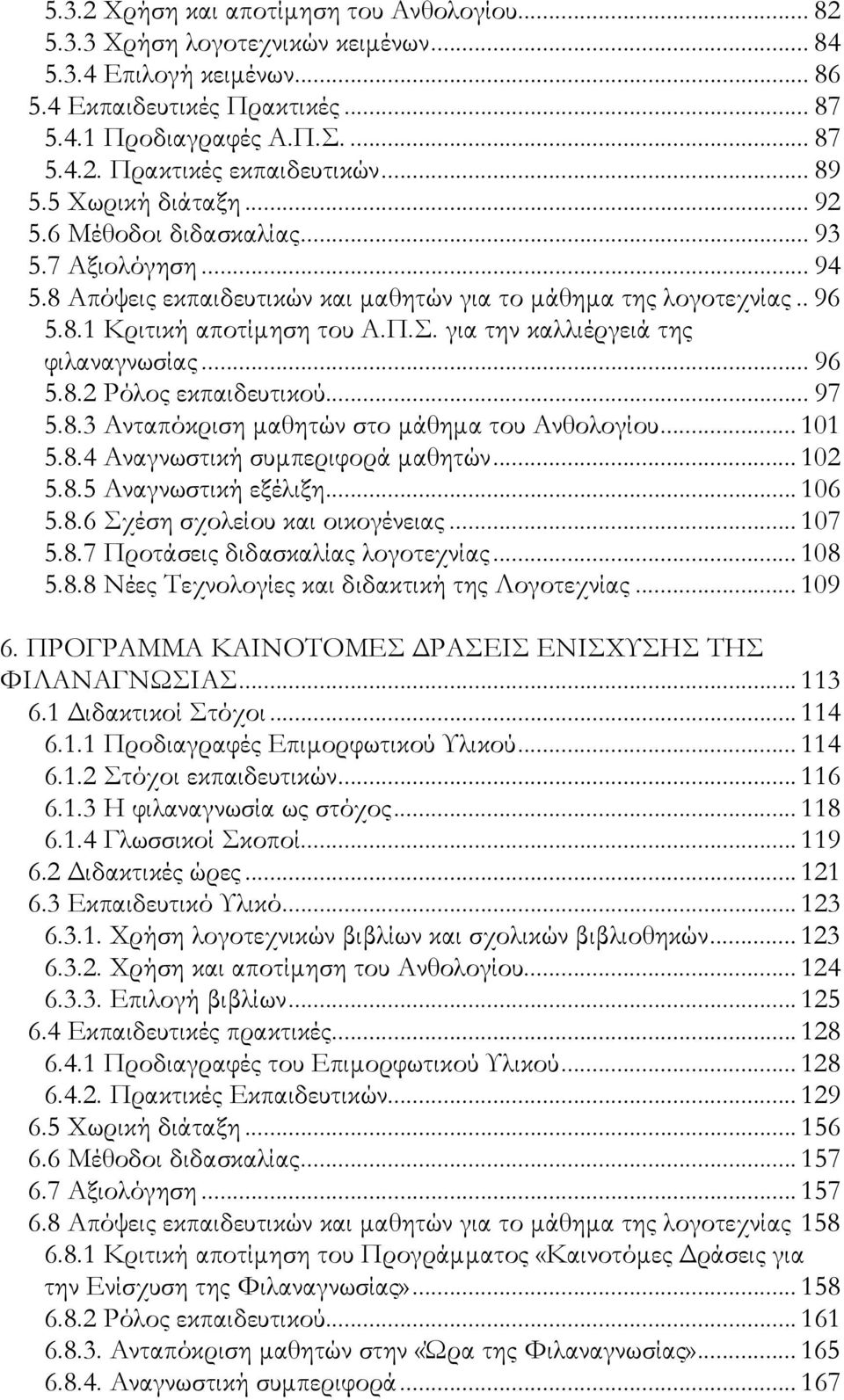 για την καλλιέργειά της φιλαναγνωσίας... 96 5.8.2 Ρόλος εκπαιδευτικού... 97 5.8.3 Ανταπόκριση μαθητών στο μάθημα του Ανθολογίου... 101 5.8.4 Αναγνωστική συμπεριφορά μαθητών... 102 5.8.5 Αναγνωστική εξέλιξη.