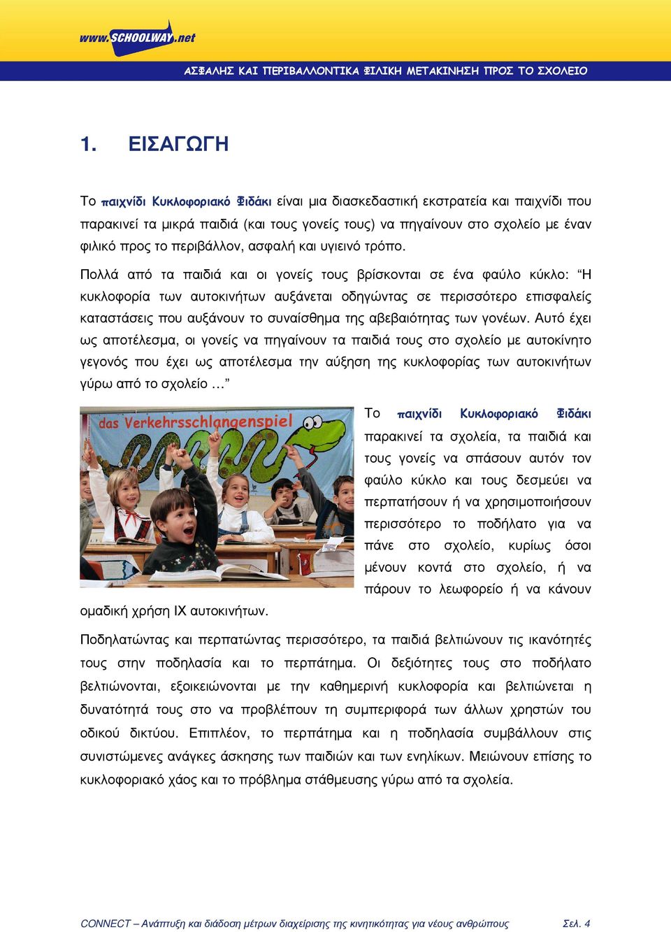 Πολλά από τα παιδιά και οι γονείς τους βρίσκονται σε ένα φαύλο κύκλο: Η κυκλοφορία των αυτοκινήτων αυξάνεται οδηγώντας σε περισσότερο επισφαλείς καταστάσεις που αυξάνουν το συναίσθηµα της
