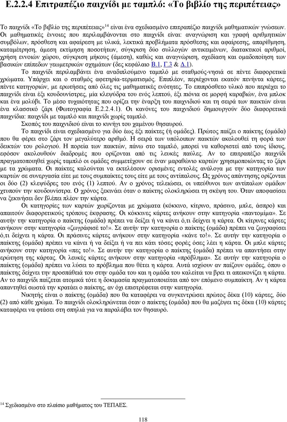 καταμέτρηση, άμεση εκτίμηση ποσοτήτων, σύγκριση δύο συλλογών αντικειμένων, διατακτικοί αριθμοί, χρήση εννοιών χώρου, σύγκριση μήκους (άμεση), καθώς και αναγνώριση, σχεδίαση και ομαδοποίηση των