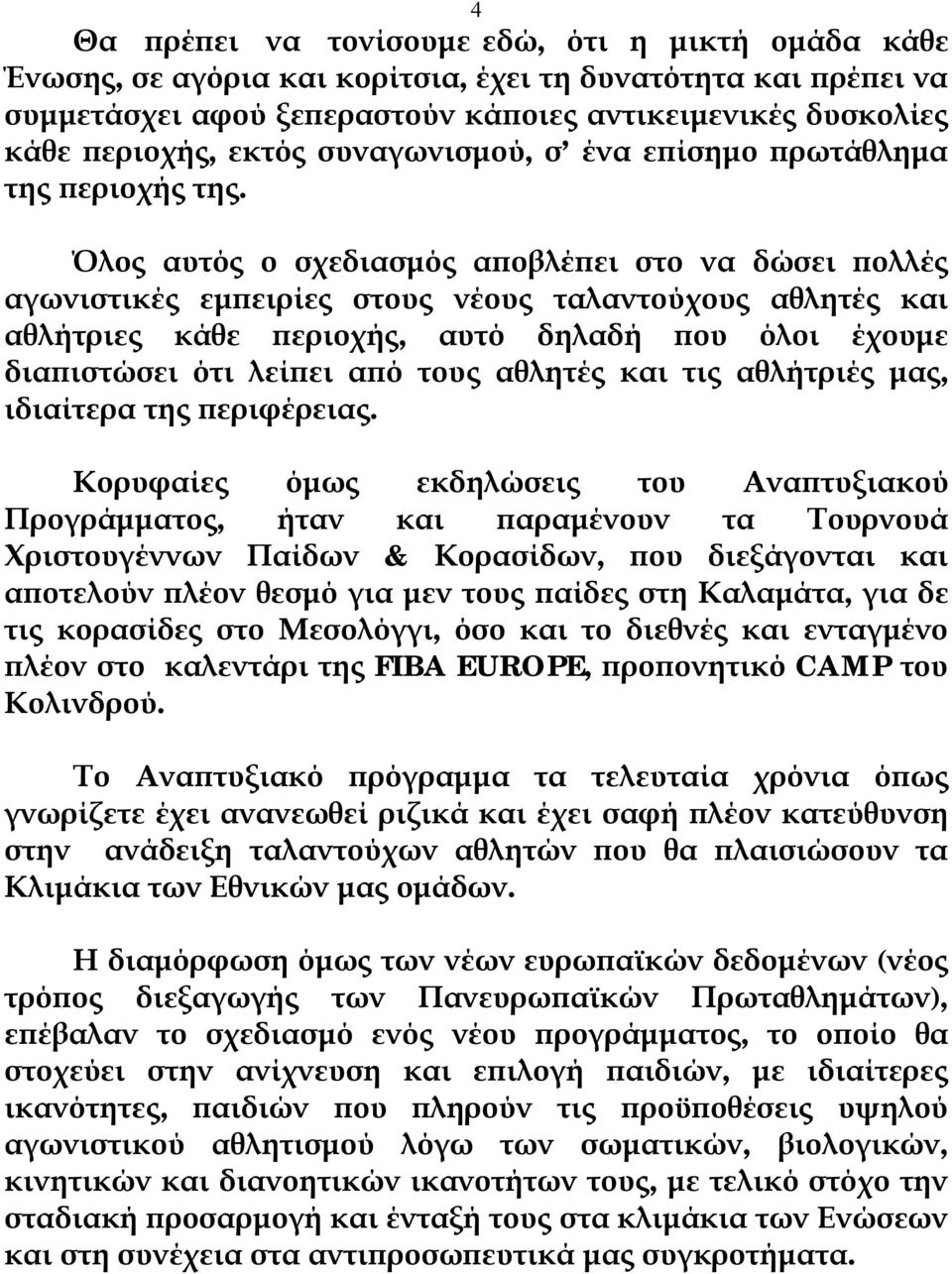 Όλος αυτός ο σχεδιασμός αποβλέπει στο να δώσει πολλές αγωνιστικές εμπειρίες στους νέους ταλαντούχους αθλητές και αθλήτριες κάθε περιοχής, αυτό δηλαδή που όλοι έχουμε διαπιστώσει ότι λείπει από τους