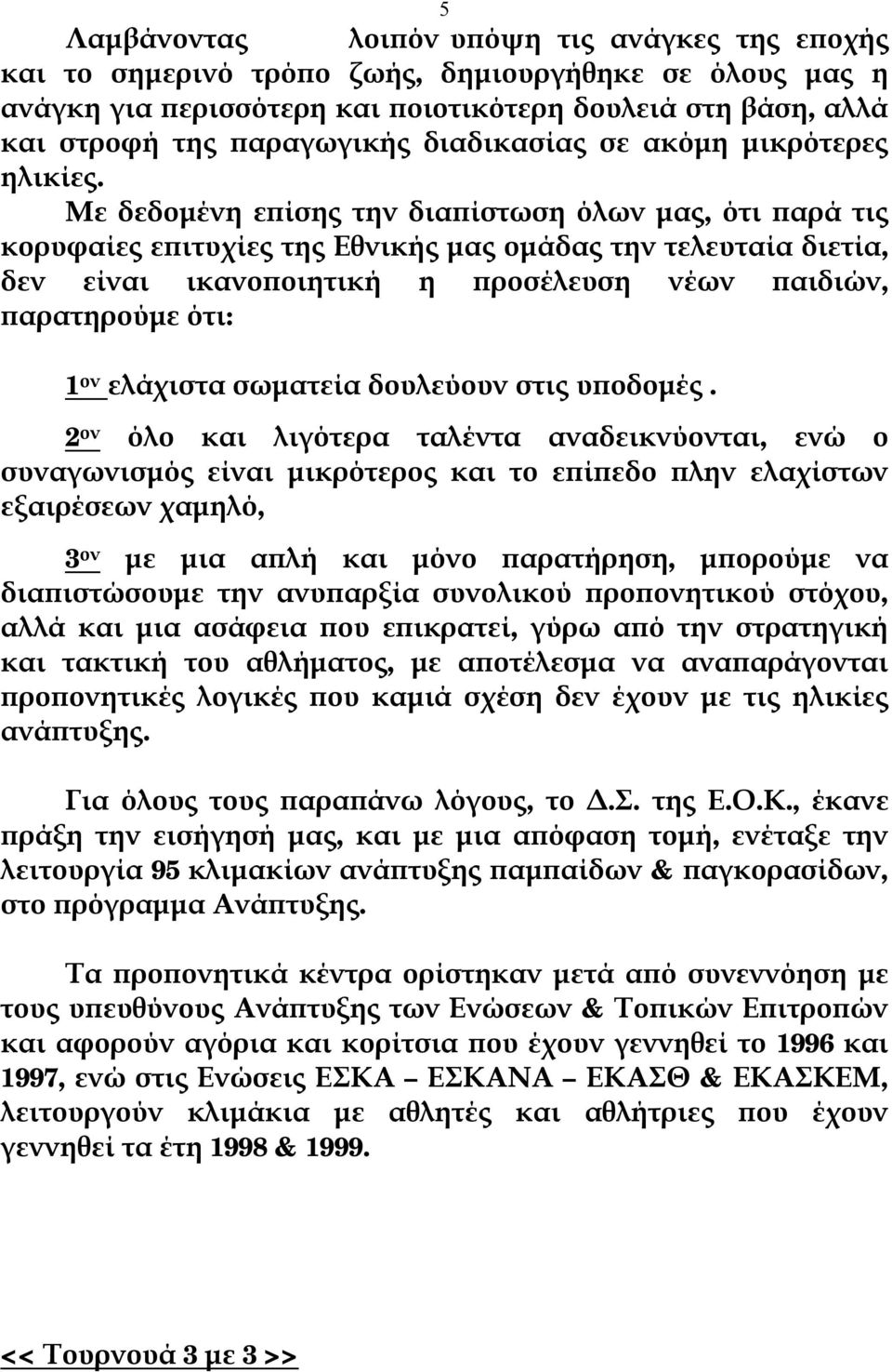 Με δεδομένη επίσης την διαπίστωση όλων μας, ότι παρά τις κορυφαίες επιτυχίες της Εθνικής μας ομάδας την τελευταία διετία, δεν είναι ικανοποιητική η προσέλευση νέων παιδιών, παρατηρούμε ότι: 1 ον
