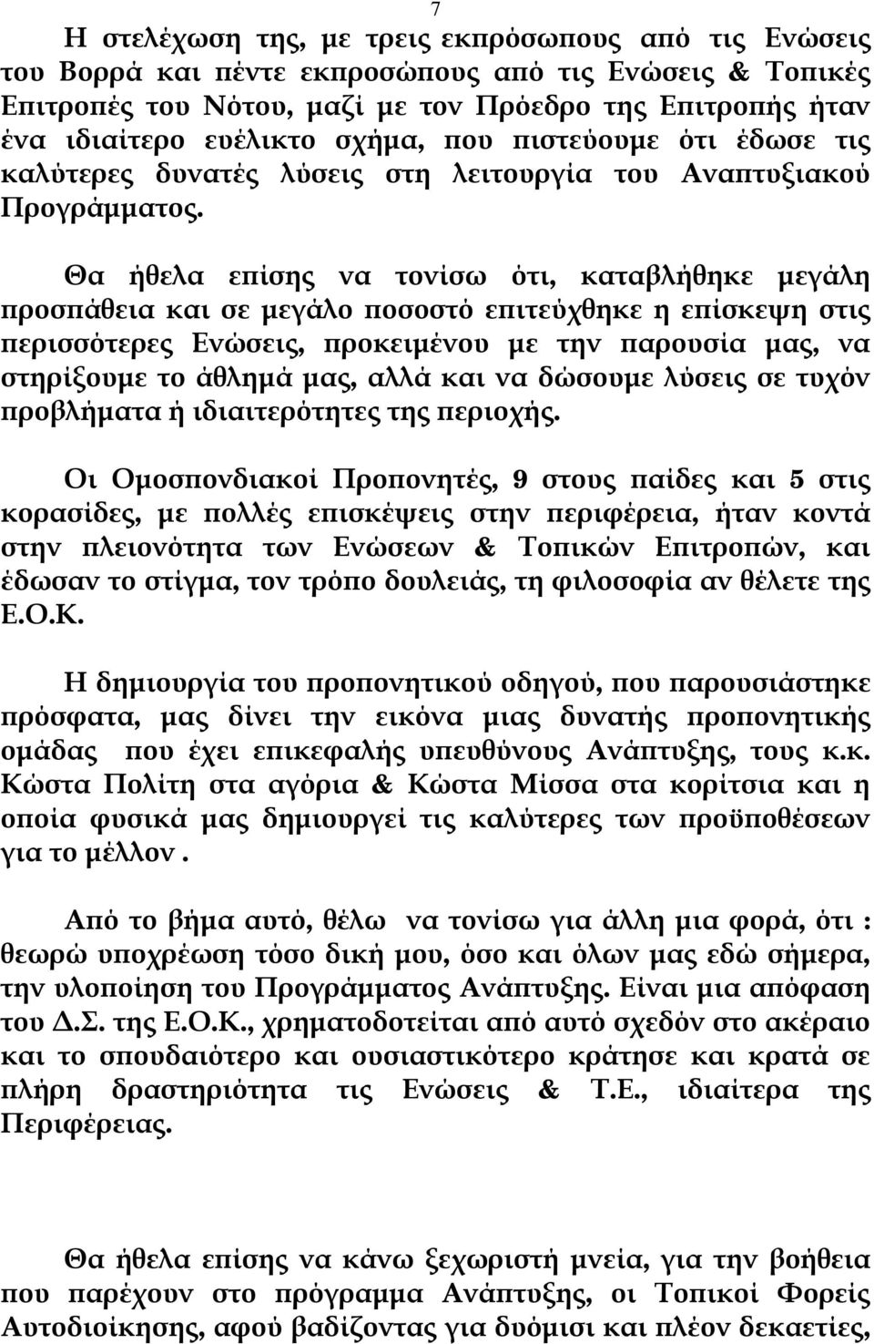 Θα ήθελα επίσης να τονίσω ότι, καταβλήθηκε μεγάλη προσπάθεια και σε μεγάλο ποσοστό επιτεύχθηκε η επίσκεψη στις περισσότερες Ενώσεις, προκειμένου με την παρουσία μας, να στηρίξουμε το άθλημά μας, αλλά