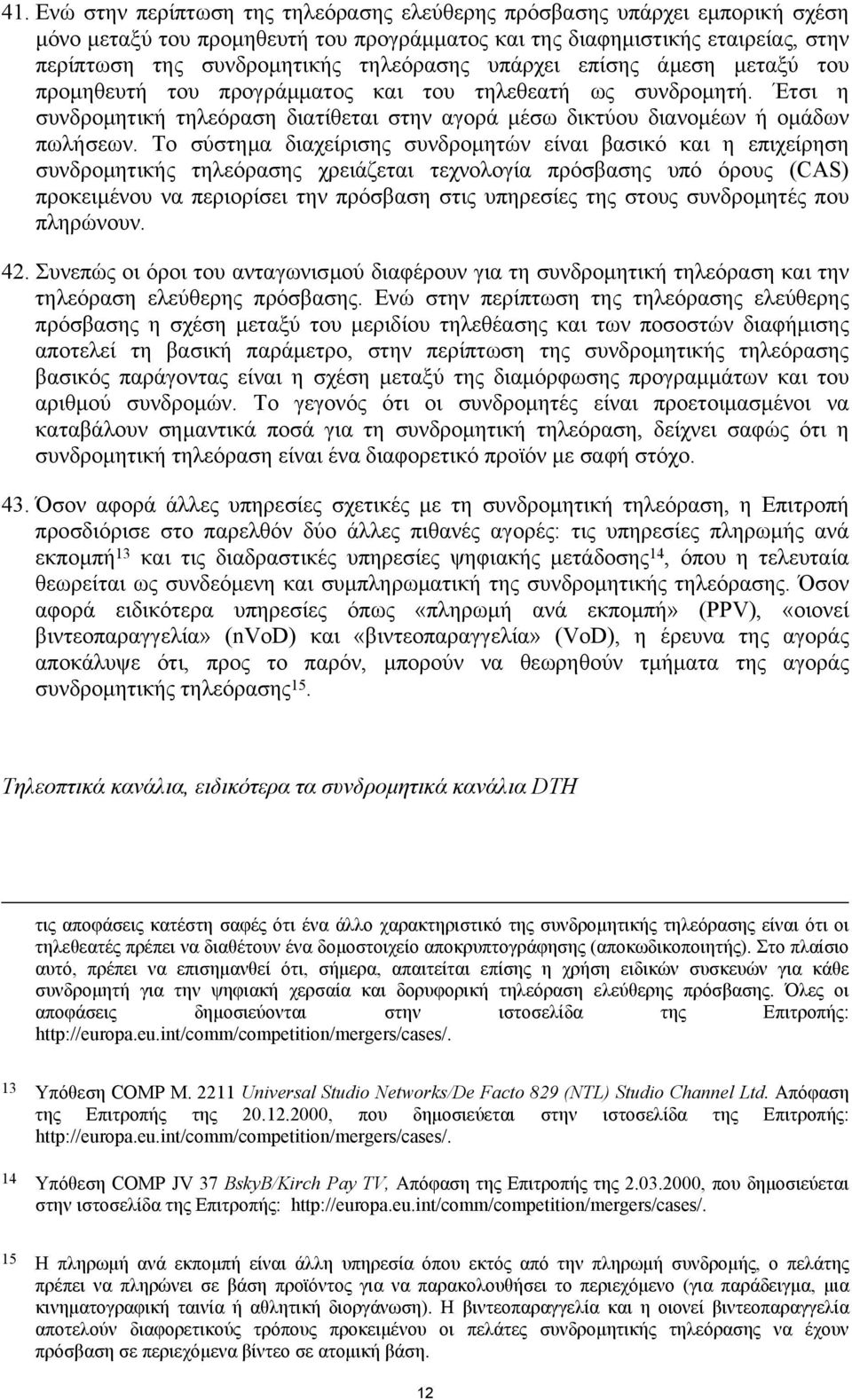 Το σύστηµα διαχείρισης συνδροµητών είναι βασικό και η επιχείρηση συνδροµητικής τηλεόρασης χρειάζεται τεχνολογία πρόσβασης υπό όρους (CAS) προκειµένου να περιορίσει την πρόσβαση στις υπηρεσίες της